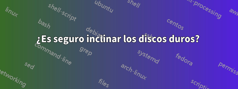 ¿Es seguro inclinar los discos duros?