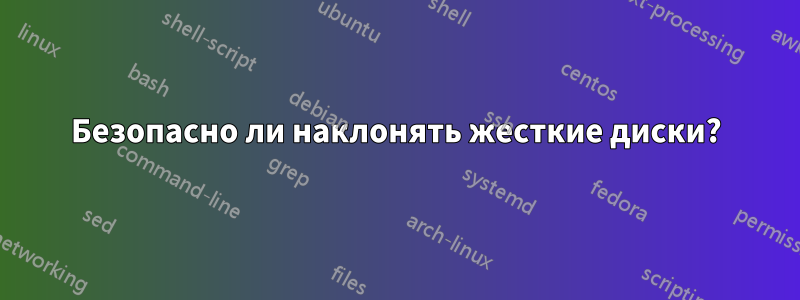 Безопасно ли наклонять жесткие диски?