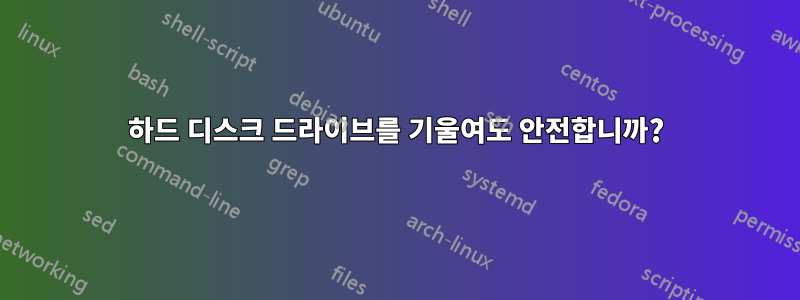 하드 디스크 드라이브를 기울여도 안전합니까?