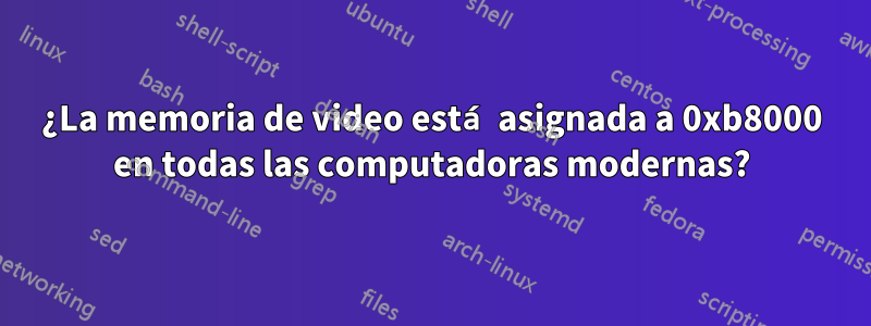 ¿La memoria de video está asignada a 0xb8000 en todas las computadoras modernas?