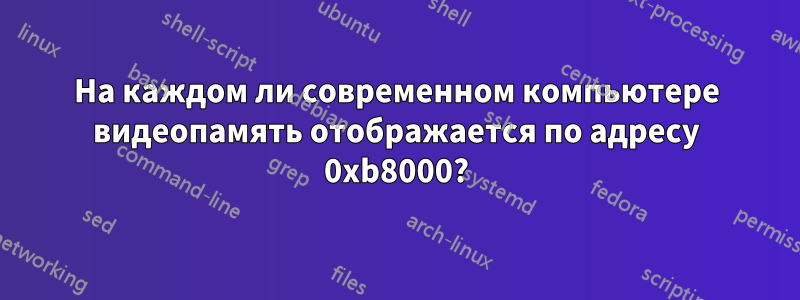 На каждом ли современном компьютере видеопамять отображается по адресу 0xb8000?