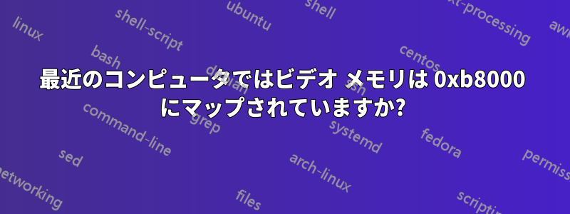 最近のコンピュータではビデオ メモリは 0xb8000 にマップされていますか?