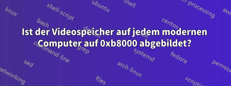 Ist der Videospeicher auf jedem modernen Computer auf 0xb8000 abgebildet?