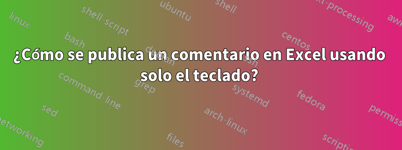 ¿Cómo se publica un comentario en Excel usando solo el teclado?