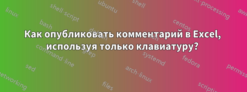 Как опубликовать комментарий в Excel, используя только клавиатуру?