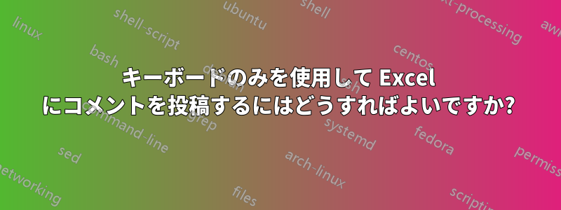 キーボードのみを使用して Excel にコメントを投稿するにはどうすればよいですか?