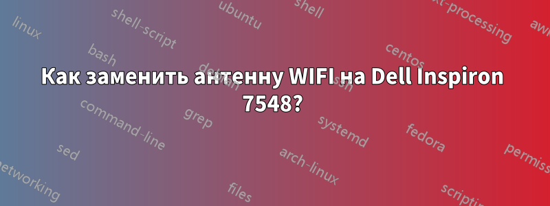 Как заменить антенну WIFI на Dell Inspiron 7548?