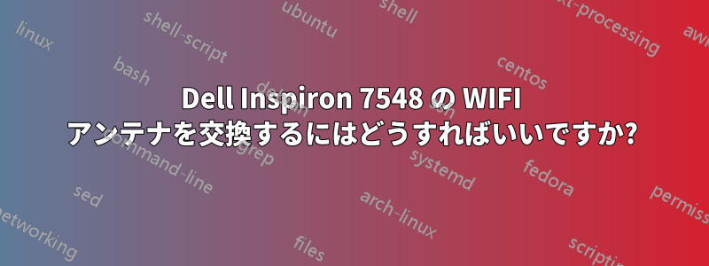 Dell Inspiron 7548 の WIFI アンテナを交換するにはどうすればいいですか?