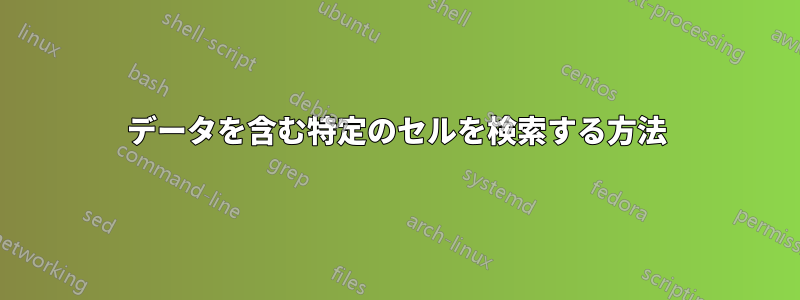 データを含む特定のセルを検索する方法