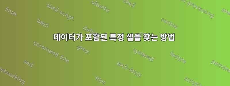 데이터가 포함된 특정 셀을 찾는 방법