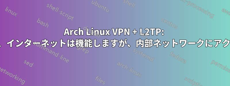 Arch Linux VPN + L2TP: 接続は確立され、インターネットは機能しますが、内部ネットワークにアクセスできません