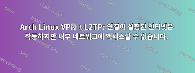 Arch Linux VPN + L2TP: 연결이 설정된 인터넷은 작동하지만 내부 네트워크에 액세스할 수 없습니다.