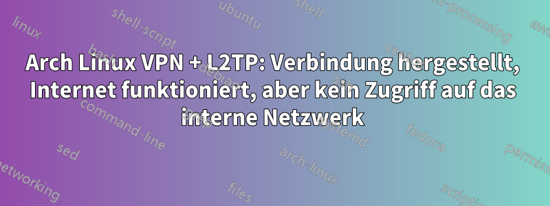 Arch Linux VPN + L2TP: Verbindung hergestellt, Internet funktioniert, aber kein Zugriff auf das interne Netzwerk