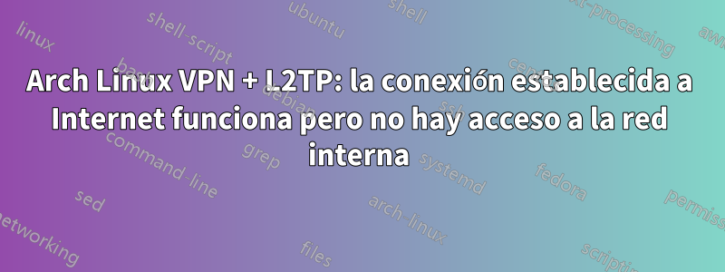 Arch Linux VPN + L2TP: la conexión establecida a Internet funciona pero no hay acceso a la red interna