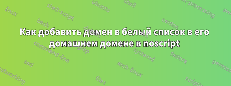 Как добавить домен в белый список в его домашнем домене в noscript