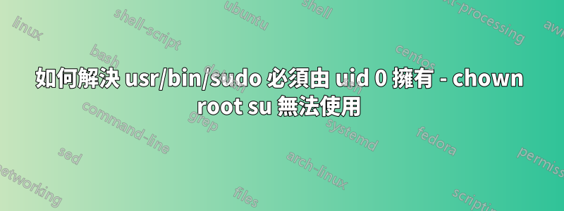 如何解決 usr/bin/sudo 必須由 uid 0 擁有 - chown root su 無法使用