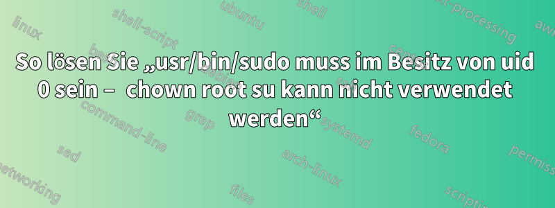 So lösen Sie „usr/bin/sudo muss im Besitz von uid 0 sein – chown root su kann nicht verwendet werden“