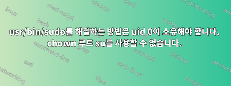 usr/bin/sudo를 해결하는 방법은 uid 0이 소유해야 합니다. chown 루트 su를 사용할 수 없습니다.