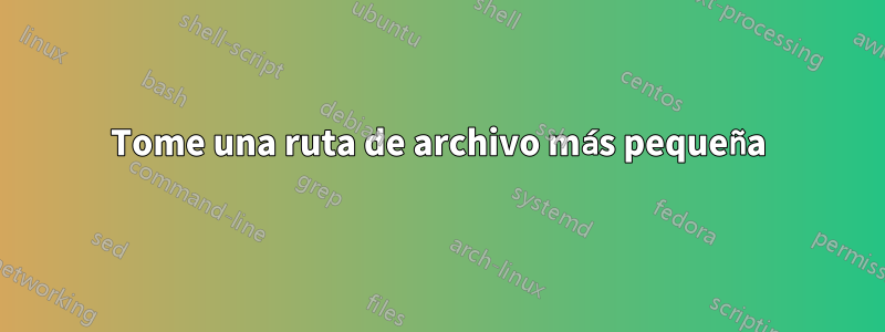 Tome una ruta de archivo más pequeña