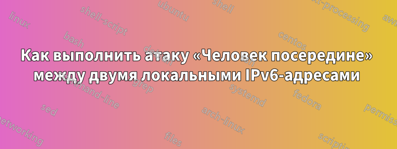 Как выполнить атаку «Человек посередине» между двумя локальными IPv6-адресами