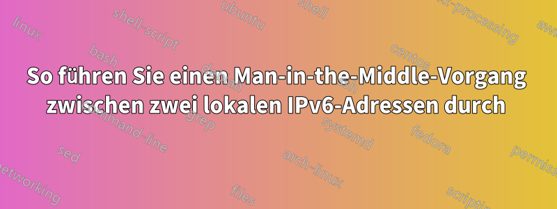 So führen Sie einen Man-in-the-Middle-Vorgang zwischen zwei lokalen IPv6-Adressen durch