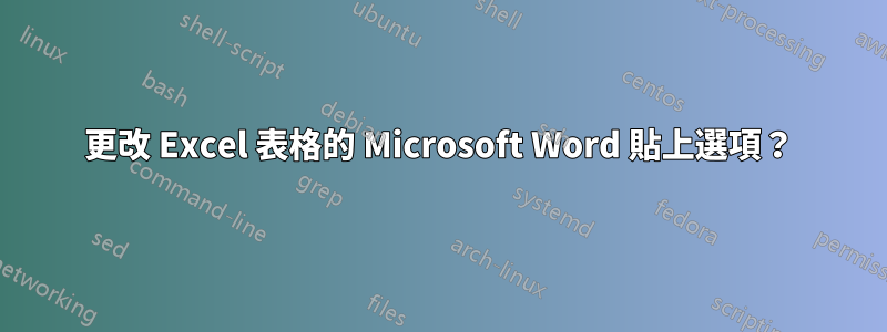 更改 Excel 表格的 Microsoft Word 貼上選項？