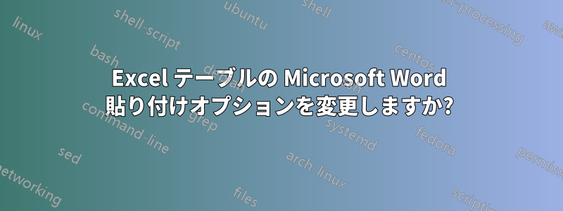 Excel テーブルの Microsoft Word 貼り付けオプションを変更しますか?