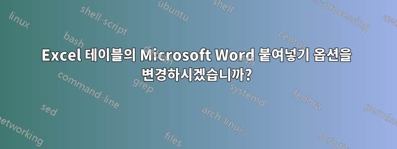 Excel 테이블의 Microsoft Word 붙여넣기 옵션을 변경하시겠습니까?