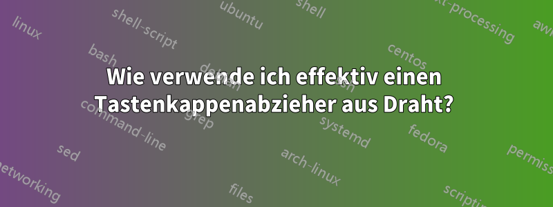 Wie verwende ich effektiv einen Tastenkappenabzieher aus Draht?