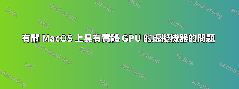 有關 MacOS 上具有實體 GPU 的虛擬機器的問題