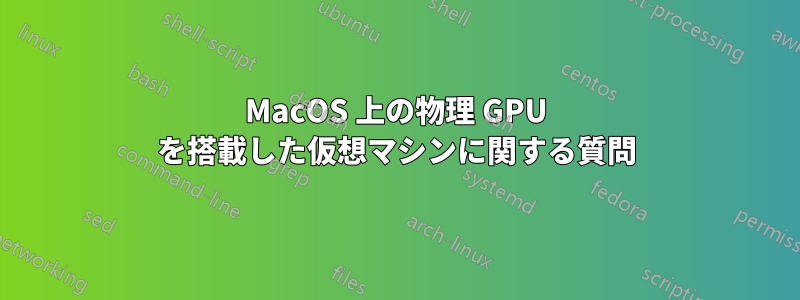 MacOS 上の物理 GPU を搭載した仮想マシンに関する質問