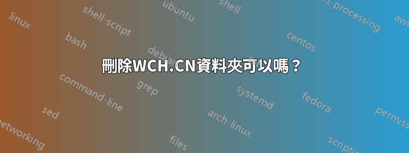 刪除WCH.CN資料夾可以嗎？