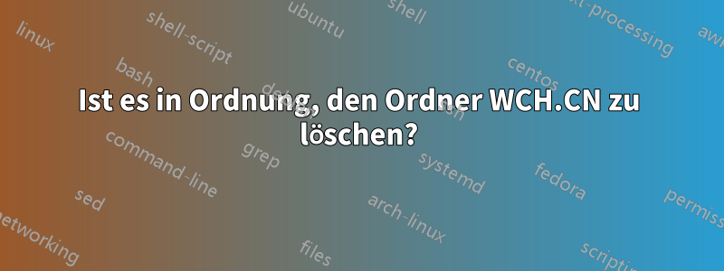 Ist es in Ordnung, den Ordner WCH.CN zu löschen?