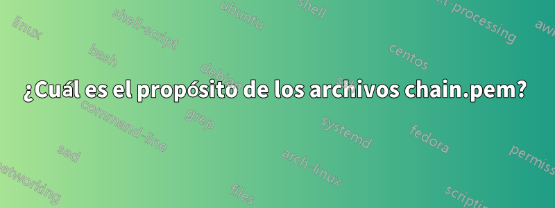 ¿Cuál es el propósito de los archivos chain.pem?