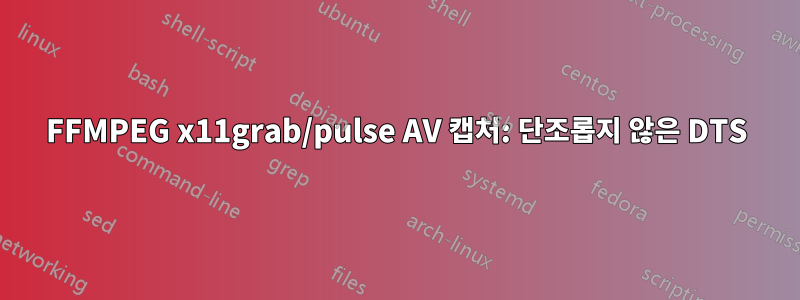 FFMPEG x11grab/pulse AV 캡처: 단조롭지 않은 DTS