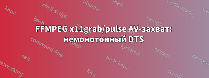 FFMPEG x11grab/pulse AV-захват: немонотонный DTS