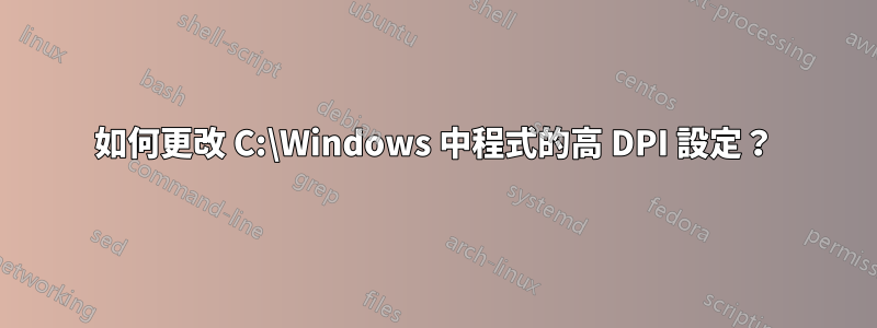 如何更改 C:\Windows 中程式的高 DPI 設定？