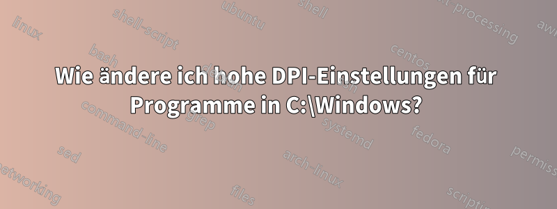 Wie ändere ich hohe DPI-Einstellungen für Programme in C:\Windows?