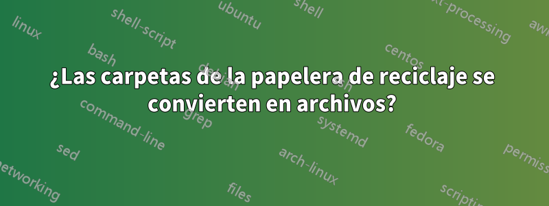 ¿Las carpetas de la papelera de reciclaje se convierten en archivos?