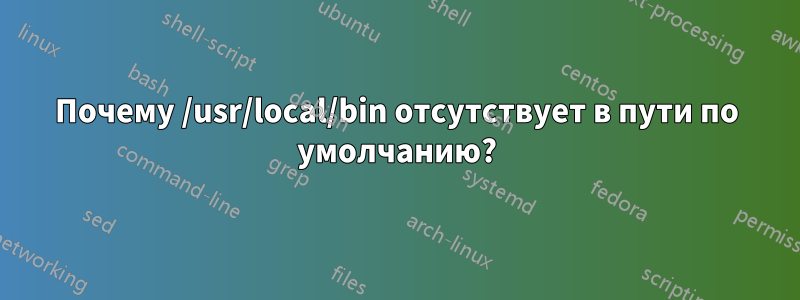 Почему /usr/local/bin отсутствует в пути по умолчанию?