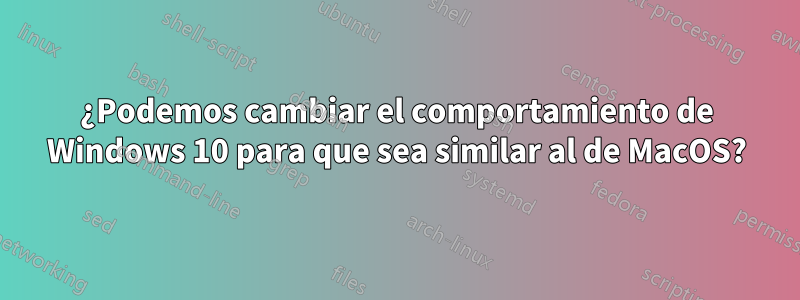 ¿Podemos cambiar el comportamiento de Windows 10 para que sea similar al de MacOS?