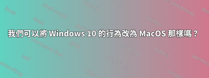 我們可以將 Windows 10 的行為改為 MacOS 那樣嗎？