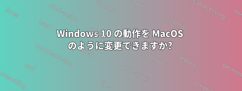 Windows 10 の動作を MacOS のように変更できますか?