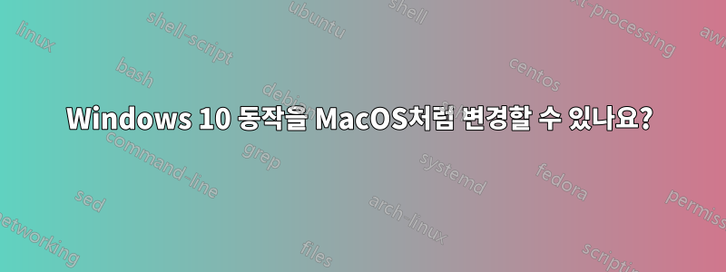 Windows 10 동작을 MacOS처럼 변경할 수 있나요?