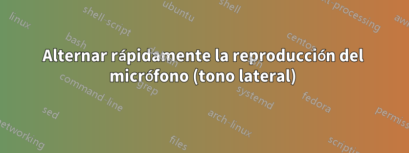 Alternar rápidamente la reproducción del micrófono (tono lateral)