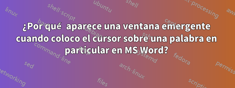 ¿Por qué aparece una ventana emergente cuando coloco el cursor sobre una palabra en particular en MS Word?