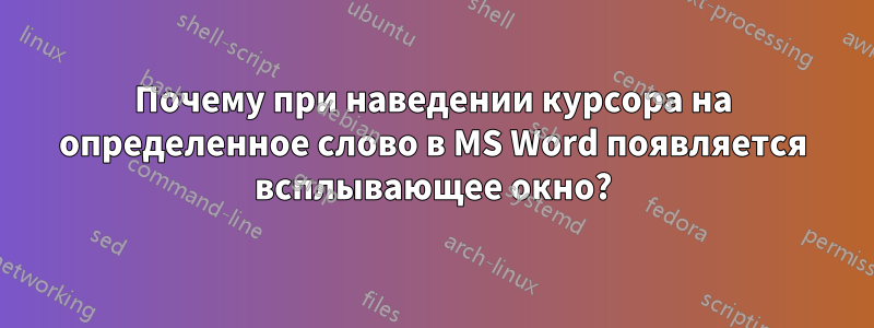 Почему при наведении курсора на определенное слово в MS Word появляется всплывающее окно?