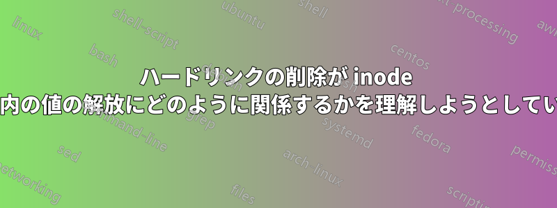 ハードリンクの削除が inode テーブル内の値の解放にどのように関係するかを理解しようとしていますか?