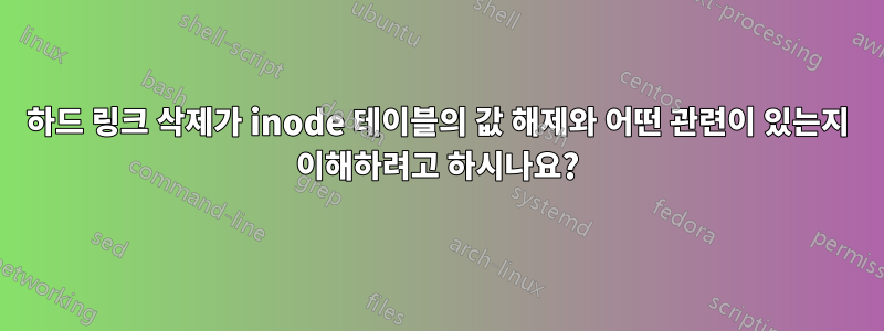 하드 링크 삭제가 inode 테이블의 값 해제와 어떤 관련이 있는지 이해하려고 하시나요?