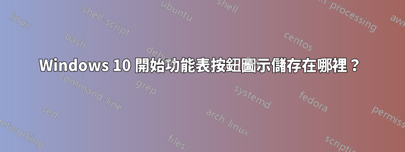 Windows 10 開始功能表按鈕圖示儲存在哪裡？